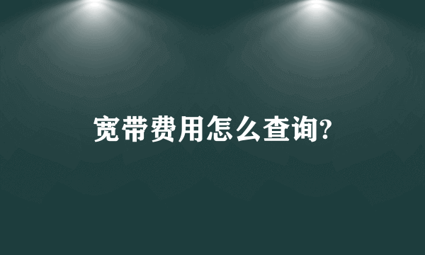 宽带费用怎么查询?