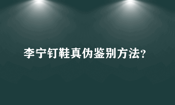 李宁钉鞋真伪鉴别方法？