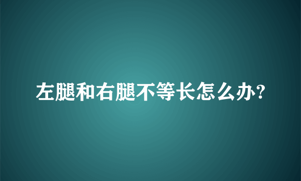左腿和右腿不等长怎么办?