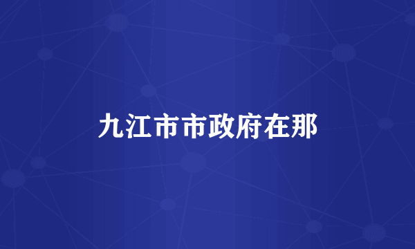九江市市政府在那