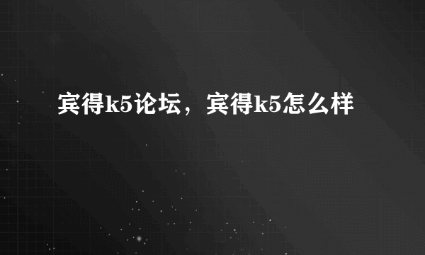 宾得k5论坛，宾得k5怎么样