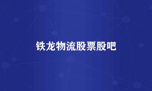 铁龙物流股票股吧