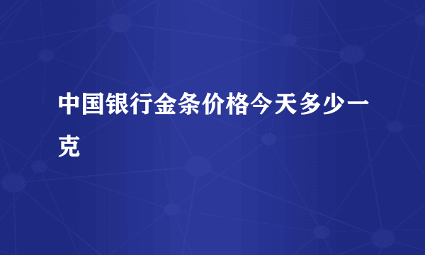 中国银行金条价格今天多少一克