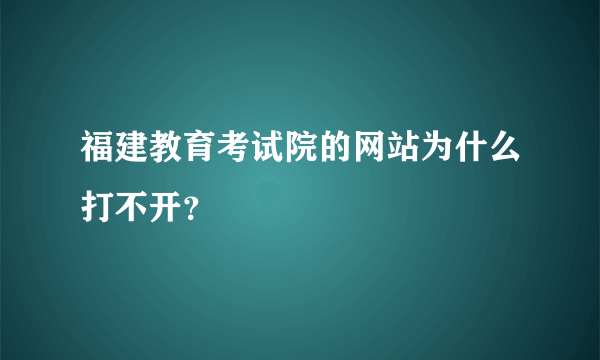 福建教育考试院的网站为什么打不开？