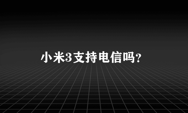 小米3支持电信吗？