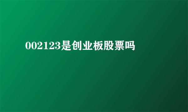 002123是创业板股票吗