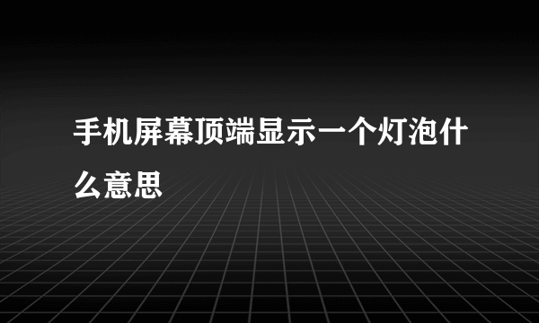 手机屏幕顶端显示一个灯泡什么意思