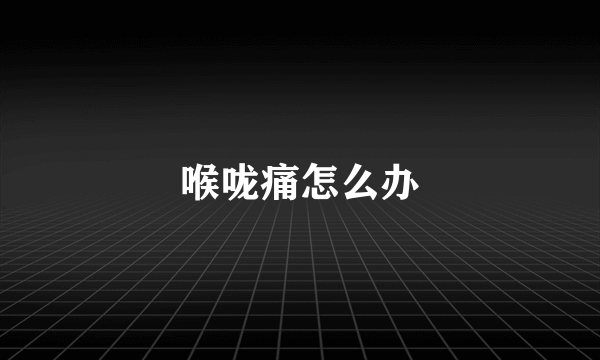 喉咙痛怎么办