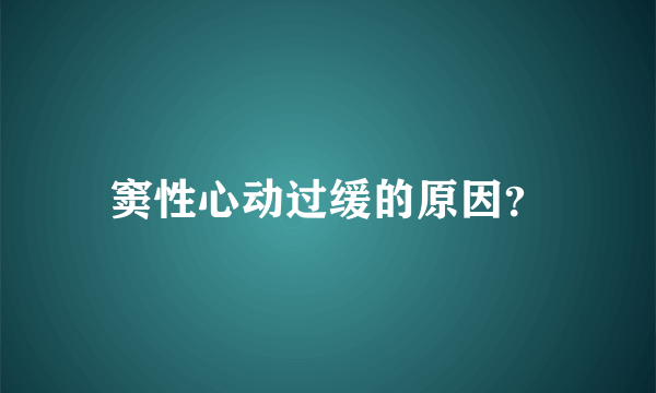 窦性心动过缓的原因？