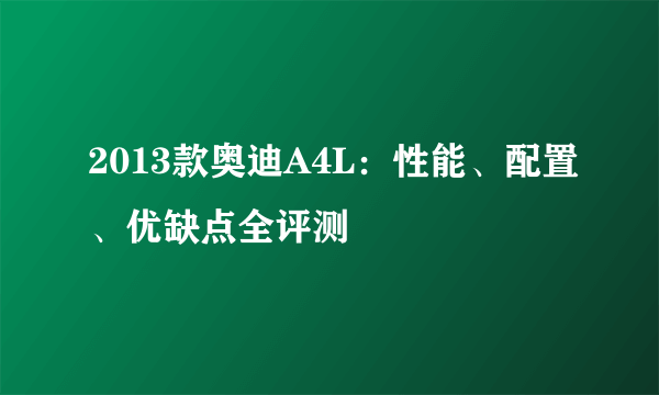 2013款奥迪A4L：性能、配置、优缺点全评测