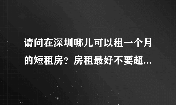 请问在深圳哪儿可以租一个月的短租房？房租最好不要超过两千，谢谢！