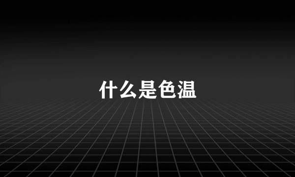 什么是色温