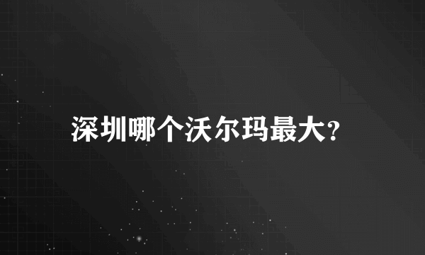 深圳哪个沃尔玛最大？