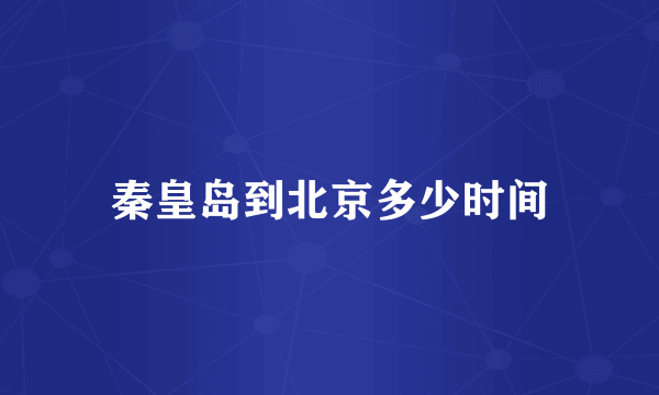 秦皇岛到北京多少时间