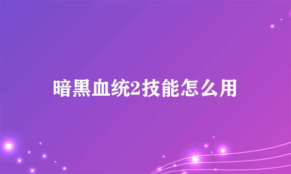 暗黑血统2技能怎么用