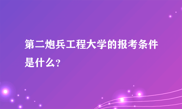 第二炮兵工程大学的报考条件是什么？