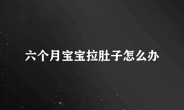 六个月宝宝拉肚子怎么办