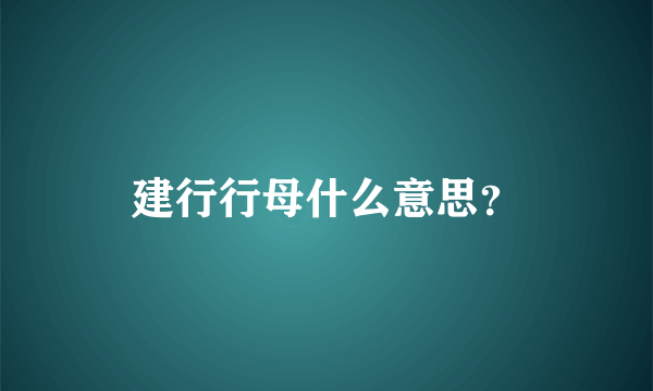 建行行母什么意思？