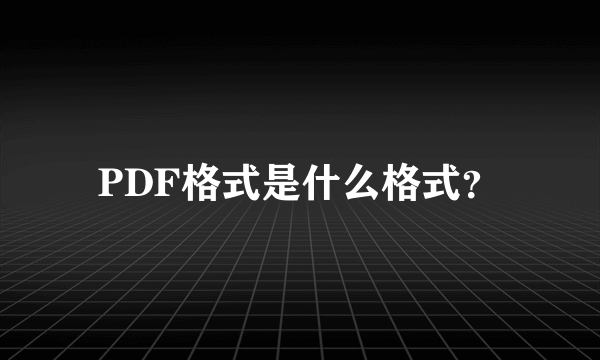 PDF格式是什么格式？