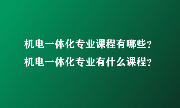 机电一体化专业课程有哪些？机电一体化专业有什么课程？
