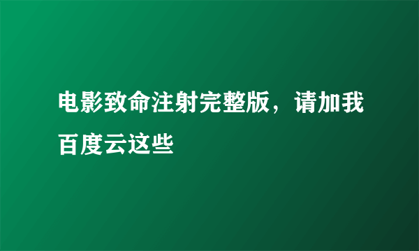 电影致命注射完整版，请加我百度云这些