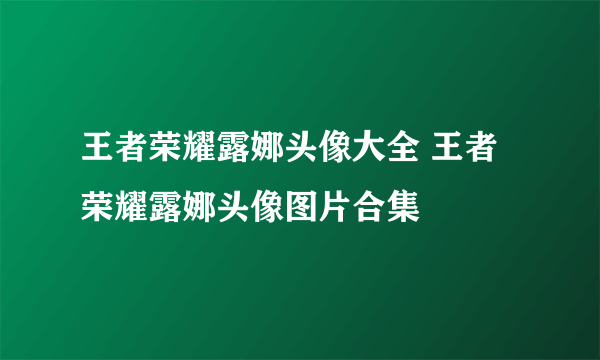 王者荣耀露娜头像大全 王者荣耀露娜头像图片合集