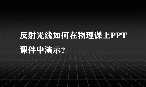 反射光线如何在物理课上PPT课件中演示?