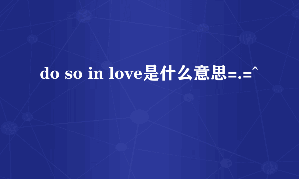 do so in love是什么意思=.=^