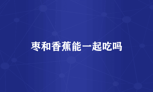 枣和香蕉能一起吃吗
