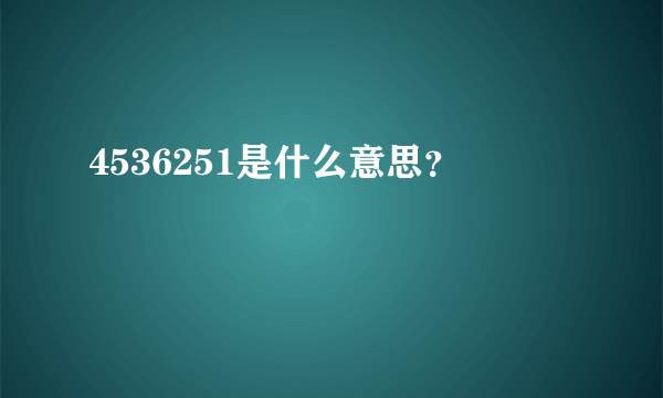 4536251是什么意思？