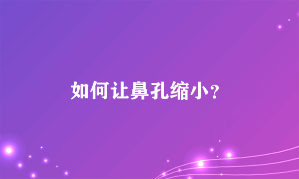 如何让鼻孔缩小？