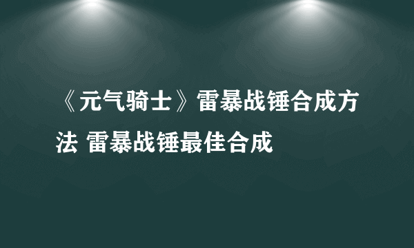 《元气骑士》雷暴战锤合成方法 雷暴战锤最佳合成