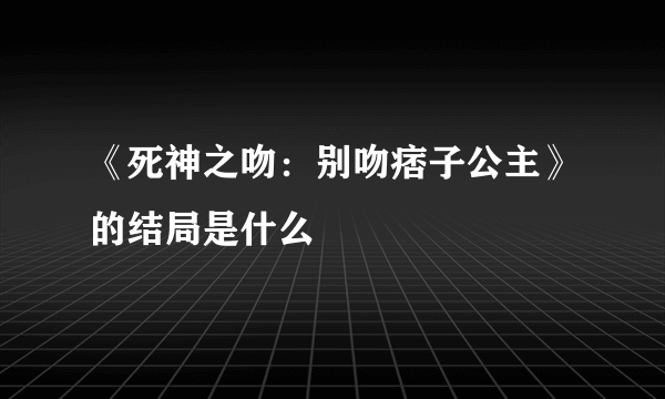 《死神之吻：别吻痞子公主》的结局是什么