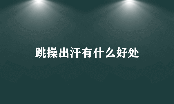 跳操出汗有什么好处
