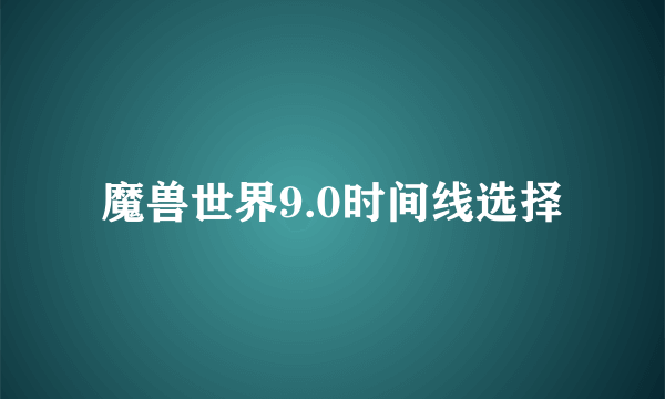 魔兽世界9.0时间线选择