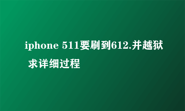 iphone 511要刷到612.并越狱 求详细过程