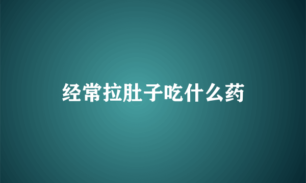 经常拉肚子吃什么药