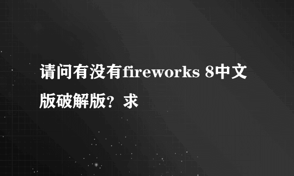 请问有没有fireworks 8中文版破解版？求