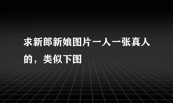 求新郎新娘图片一人一张真人的，类似下图