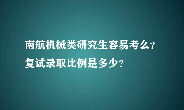 南航机械类研究生容易考么？复试录取比例是多少？