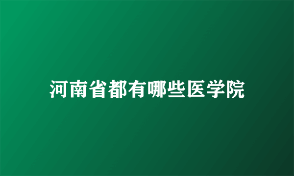 河南省都有哪些医学院