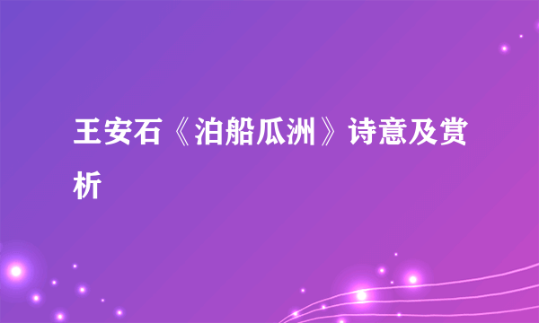 王安石《泊船瓜洲》诗意及赏析
