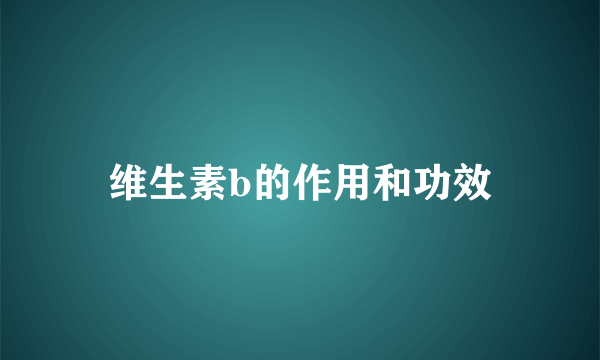 维生素b的作用和功效