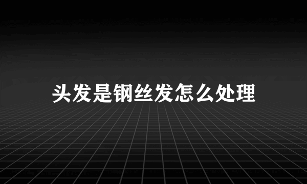 头发是钢丝发怎么处理