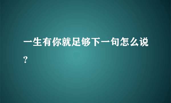 一生有你就足够下一句怎么说？