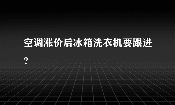空调涨价后冰箱洗衣机要跟进？