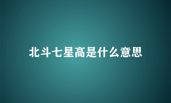 北斗七星高是什么意思