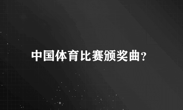 中国体育比赛颁奖曲？