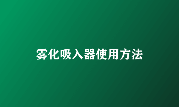 雾化吸入器使用方法