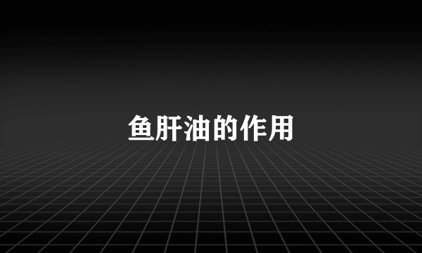 鱼肝油的作用